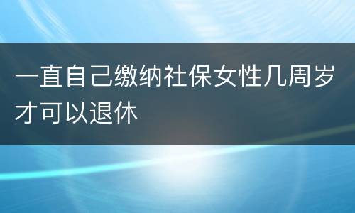 一直自己缴纳社保女性几周岁才可以退休