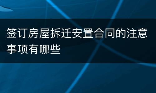 签订房屋拆迁安置合同的注意事项有哪些