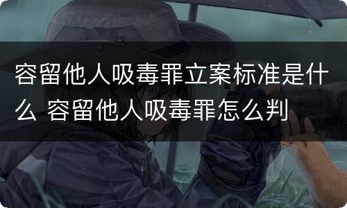 容留他人吸毒罪立案标准是什么 容留他人吸毒罪怎么判