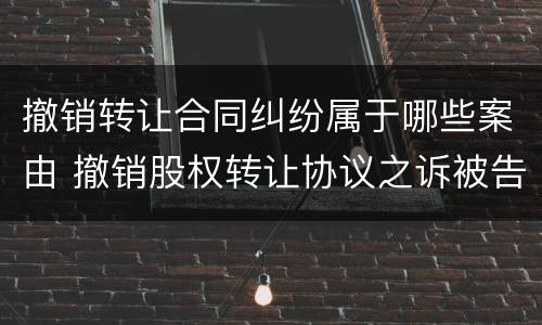 撤销转让合同纠纷属于哪些案由 撤销股权转让协议之诉被告是谁