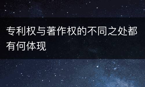 专利权与著作权的不同之处都有何体现