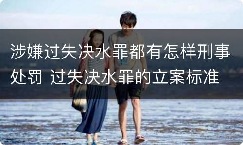 涉嫌过失决水罪都有怎样刑事处罚 过失决水罪的立案标准