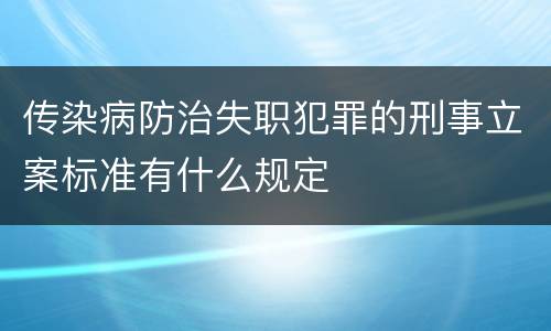 传染病防治失职犯罪的刑事立案标准有什么规定