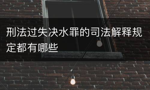 刑法过失决水罪的司法解释规定都有哪些