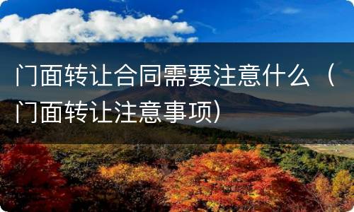 门面转让合同需要注意什么（门面转让注意事项）