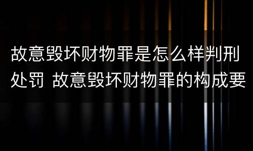 故意毁坏财物罪是怎么样判刑处罚 故意毁坏财物罪的构成要件是什么?如何处罚?