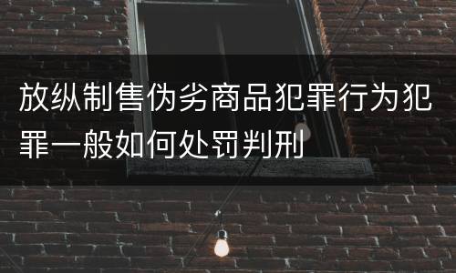 放纵制售伪劣商品犯罪行为犯罪一般如何处罚判刑
