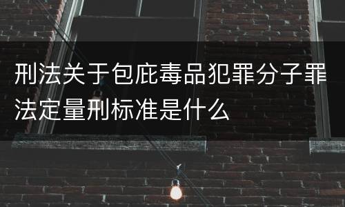 刑法关于包庇毒品犯罪分子罪法定量刑标准是什么