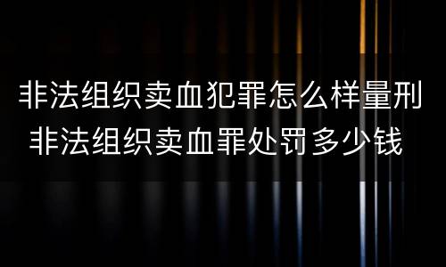 非法组织卖血犯罪怎么样量刑 非法组织卖血罪处罚多少钱