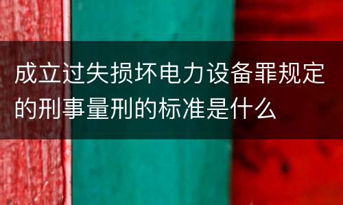 成立过失损坏电力设备罪规定的刑事量刑的标准是什么