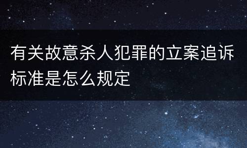 有关故意杀人犯罪的立案追诉标准是怎么规定
