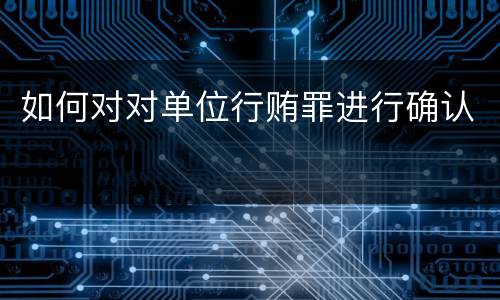 如何对对单位行贿罪进行确认