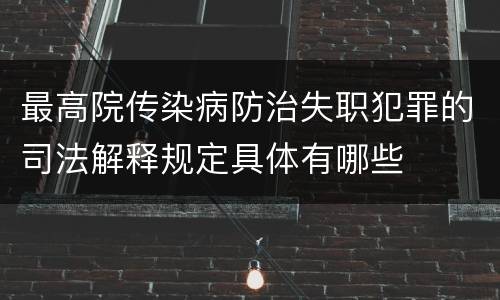 最高院传染病防治失职犯罪的司法解释规定具体有哪些