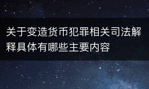 关于变造货币犯罪相关司法解释具体有哪些主要内容
