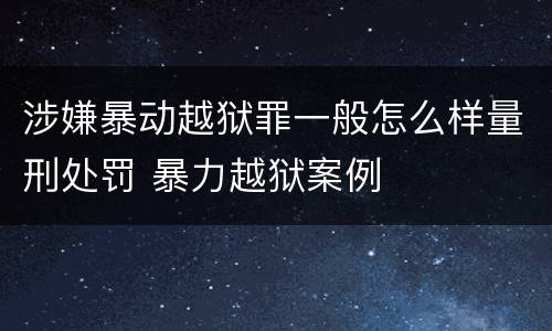 涉嫌暴动越狱罪一般怎么样量刑处罚 暴力越狱案例