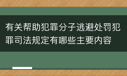 有关帮助犯罪分子逃避处罚犯罪司法规定有哪些主要内容