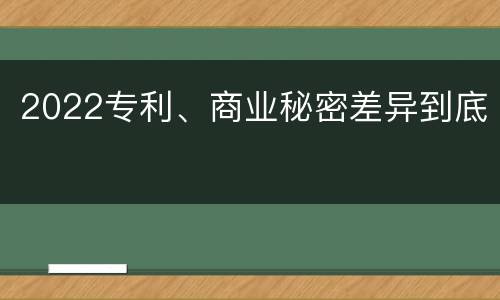 2022专利、商业秘密差异到底