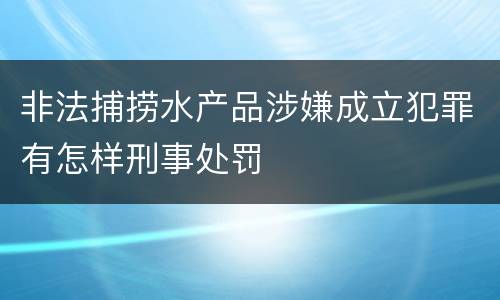 非法捕捞水产品涉嫌成立犯罪有怎样刑事处罚