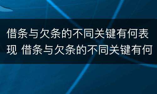 借条与欠条的不同关键有何表现 借条与欠条的不同关键有何表现呢