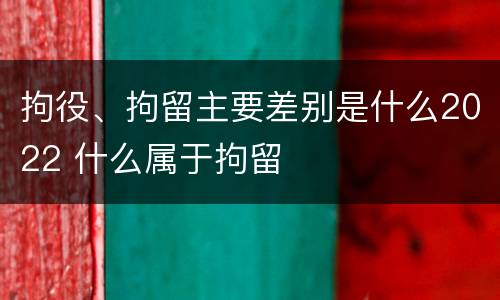 拘役、拘留主要差别是什么2022 什么属于拘留