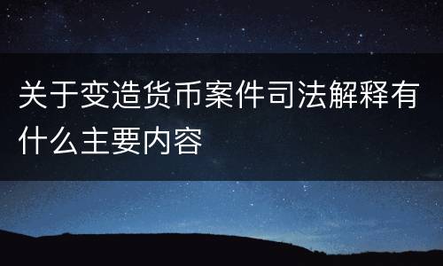 关于变造货币案件司法解释有什么主要内容