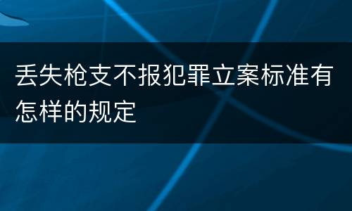 丢失枪支不报犯罪立案标准有怎样的规定