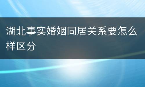 湖北事实婚姻同居关系要怎么样区分