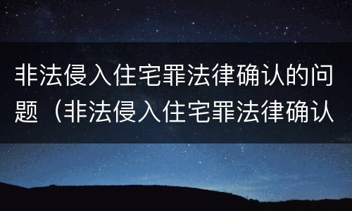 非法侵入住宅罪法律确认的问题（非法侵入住宅罪法律确认的问题是什么）