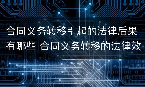 合同义务转移引起的法律后果有哪些 合同义务转移的法律效力