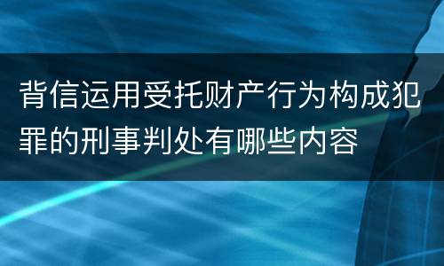 背信运用受托财产行为构成犯罪的刑事判处有哪些内容