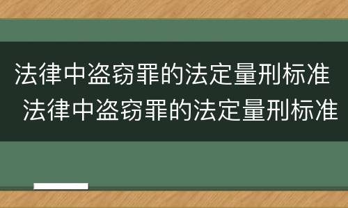 法律中盗窃罪的法定量刑标准 法律中盗窃罪的法定量刑标准是多少