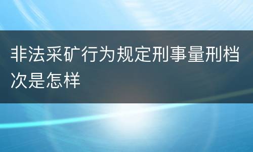 非法采矿行为规定刑事量刑档次是怎样