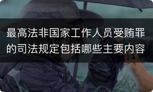最高法非国家工作人员受贿罪的司法规定包括哪些主要内容