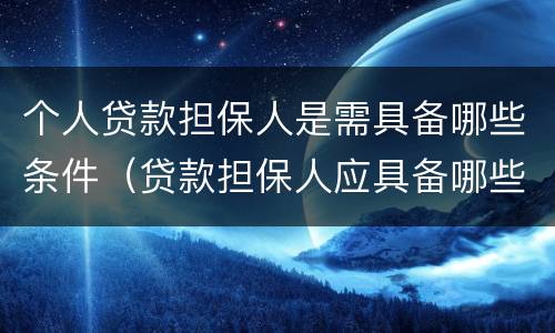 个人贷款担保人是需具备哪些条件（贷款担保人应具备哪些条件）