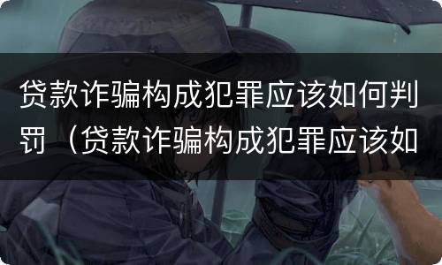 贷款诈骗构成犯罪应该如何判罚（贷款诈骗构成犯罪应该如何判罚金）