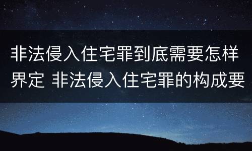 非法侵入住宅罪到底需要怎样界定 非法侵入住宅罪的构成要件