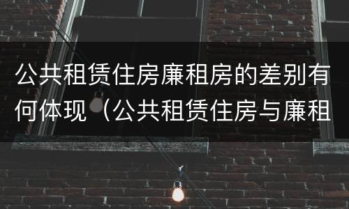 公共租赁住房廉租房的差别有何体现（公共租赁住房与廉租房的区别）