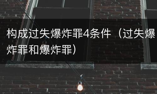 构成过失爆炸罪4条件（过失爆炸罪和爆炸罪）