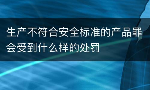 生产不符合安全标准的产品罪会受到什么样的处罚