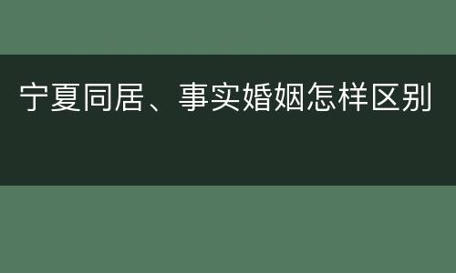 宁夏同居、事实婚姻怎样区别