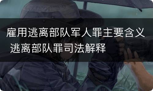 雇用逃离部队军人罪主要含义 逃离部队罪司法解释