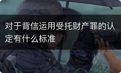 对于背信运用受托财产罪的认定有什么标准