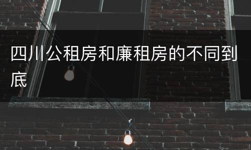 四川公租房和廉租房的不同到底