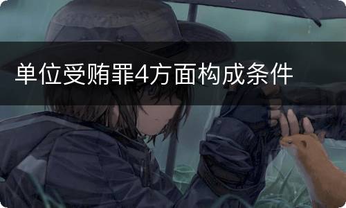 单位受贿罪4方面构成条件