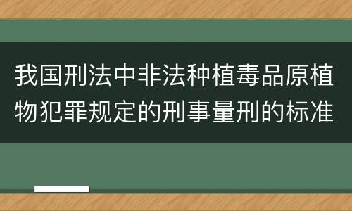 我国刑法中非法种植毒品原植物犯罪规定的刑事量刑的标准有哪些