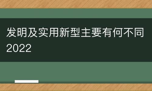 发明及实用新型主要有何不同2022