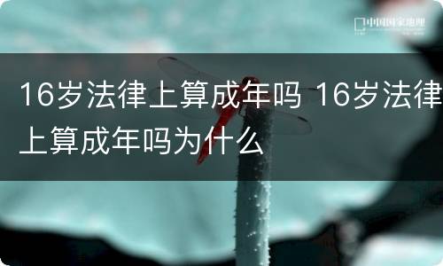 16岁法律上算成年吗 16岁法律上算成年吗为什么