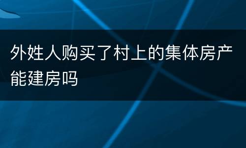 外姓人购买了村上的集体房产能建房吗