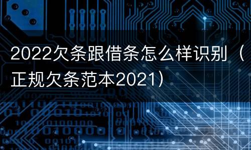 2022欠条跟借条怎么样识别（正规欠条范本2021）