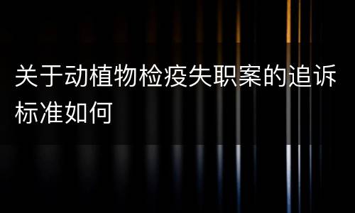 关于动植物检疫失职案的追诉标准如何
